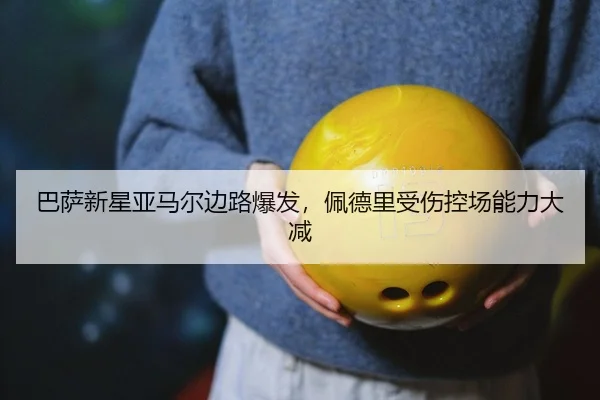 巴萨新星亚马尔边路爆发，佩德里受伤控场能力大减
